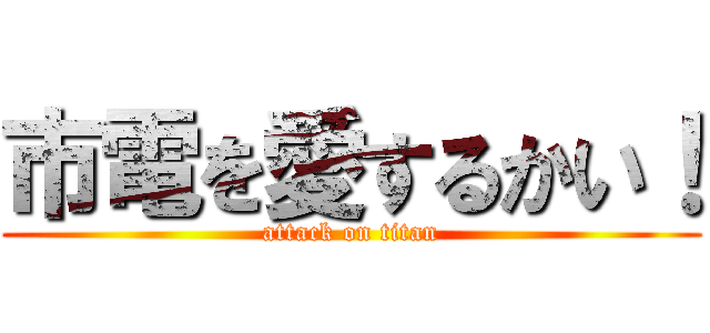 市電を愛するかい！ (attack on titan)