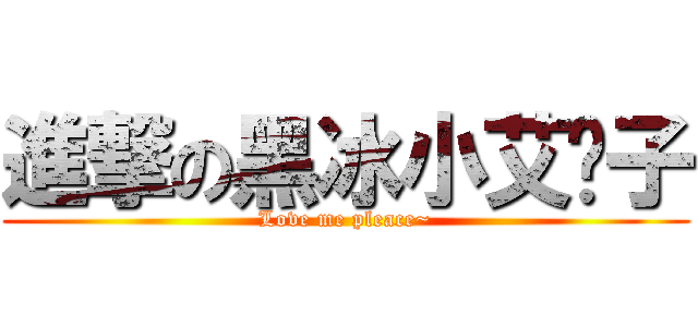 進撃の黑冰小艾莲子 (Love me pleace~)