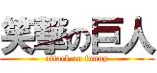 笑撃の巨人 (attack on funny)