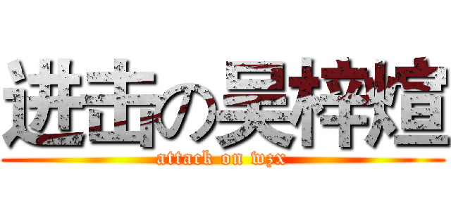 进击の吴梓煊 (attack on wzx)