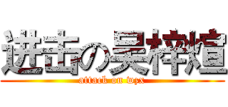 进击の吴梓煊 (attack on wzx)