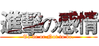 進擊の感情 (To be or Not to be.)