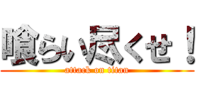 喰らい尽くせ！ (attack on titan)