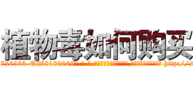 植物毒如何购买 (植物毒如何购买【电-186x2687x6963-Q278180069元-吉-药-业】我们做的是长期生意,靠的是老客户长期支持 http://sngk.net/lA6lM2
)