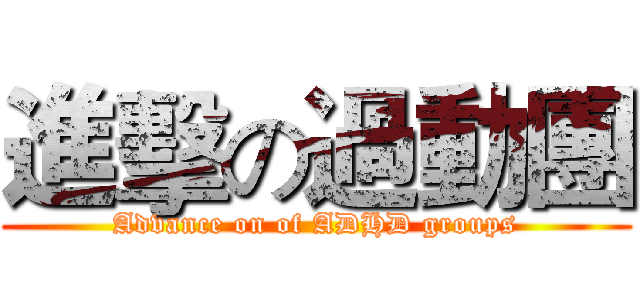 進擊の過動團 (Advance on of ADHD groups)