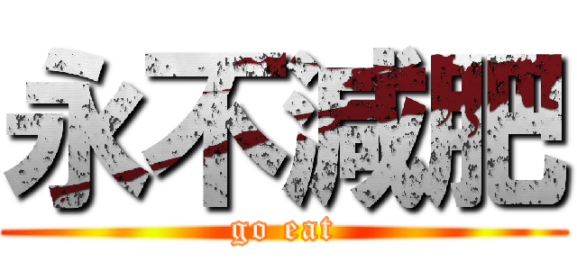 永不減肥 (go eat)