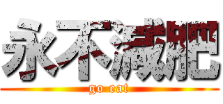 永不減肥 (go eat)