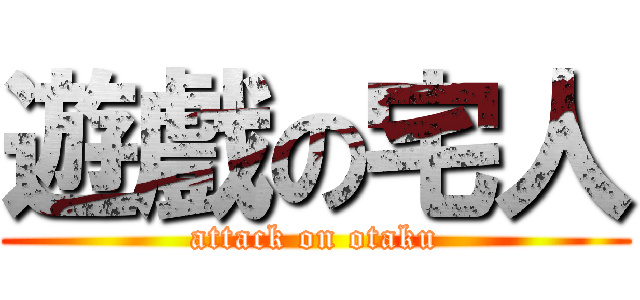 遊戲の宅人 (attack on otaku)