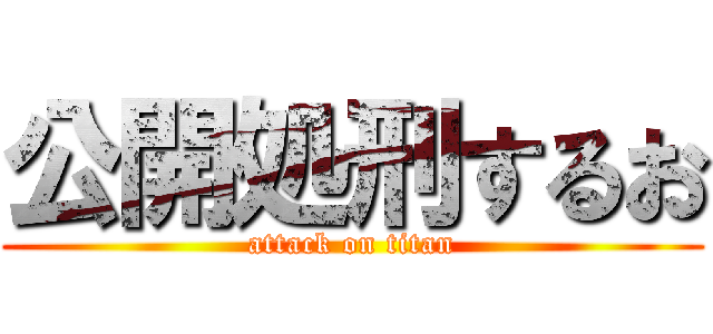 公開処刑するお (attack on titan)