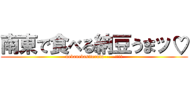 南東で食べる納豆うまッ♡ (nebanebasiterulu-----!!!!)