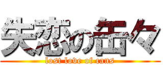 失恋の缶々 (lost love of cans)