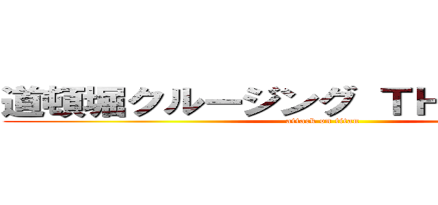 道頓堀クルージング ＴＨＥ・ＲＥＡＬ (attack on titan)