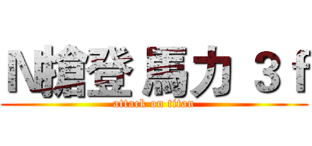 Ｎ搶登 馬力 ３ｆ (attack on titan)