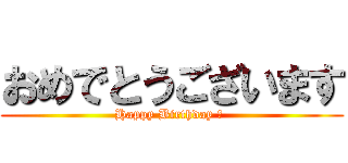 おめでとうございます (Happy Birthday ♡ )