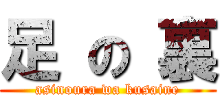 足 の 裏 (asinoura wa kusaine)