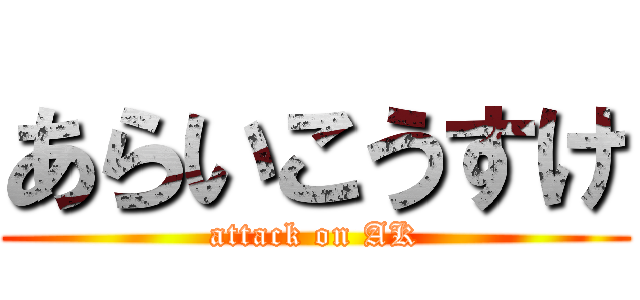 あらいこうすけ (attack on AK)