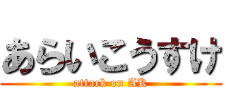 あらいこうすけ (attack on AK)
