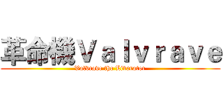 革命機Ｖａｌｖｒａｖｅ (Valvrave the Liberator)
