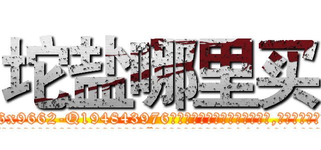 坨盐哪里买 (坨盐哪里买【电.话186x0156x9662-Q194843976林氏药业】我们做的是长期生意,靠的是老客户长期支持
参考消息网2月20日报道 韩媒称，“剩女多、离婚率高的城市，房价一定会上涨。”这是中国经济学家金岩石2016年12月参加在上海举行的房地产相关论坛时说的话。
)