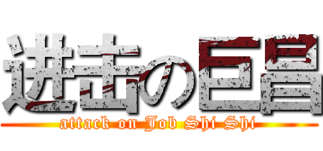 进击の巨昌 (attack on Job Shi Shi)