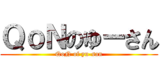 ＱｏＮのゆーさん (QoN of yu-san)