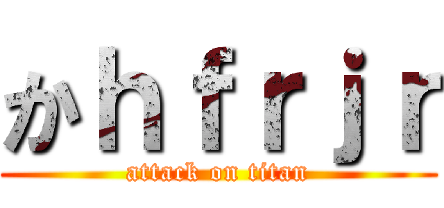 かｈｆｒｊｒ (attack on titan)