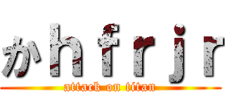 かｈｆｒｊｒ (attack on titan)
