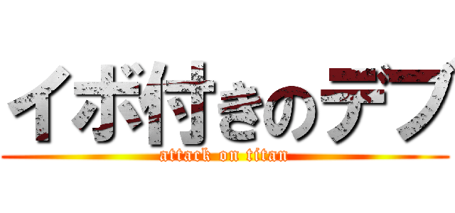 イボ付きのデブ (attack on titan)
