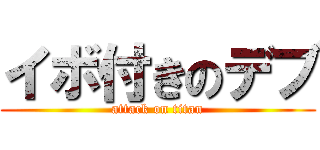 イボ付きのデブ (attack on titan)