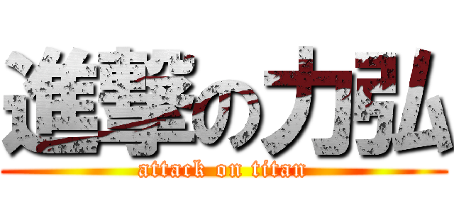 進撃の力弘 (attack on titan)