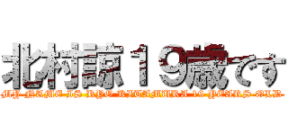 北村諒１９歳です (MY NAME IS RYO KITAMURA 19 YEARS OLD)