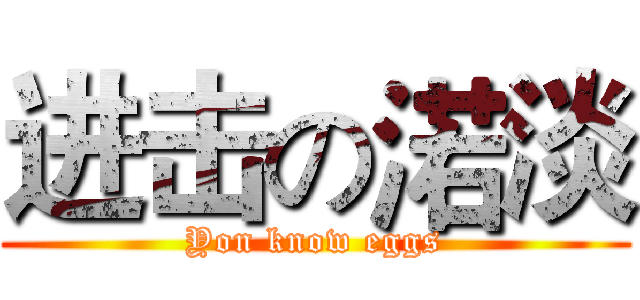 进击の渃淡 (Yon know eggs)