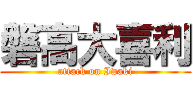 磐高大喜利 (attack on Iwaki)