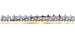 おれおおおおおおおおおおお ()