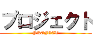 プロジェクト (PROJECT)