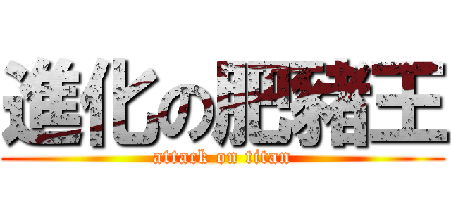 進化の肥豬王 (attack on titan)