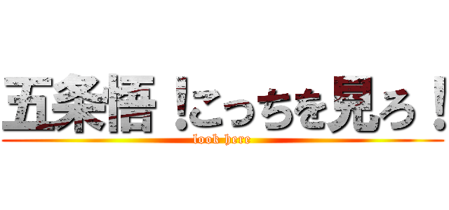 五条悟！こっちを見ろ！ (look here)