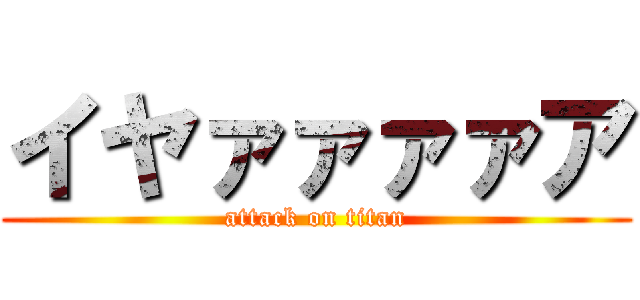 イヤァァァァア (attack on titan)