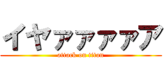 イヤァァァァア (attack on titan)