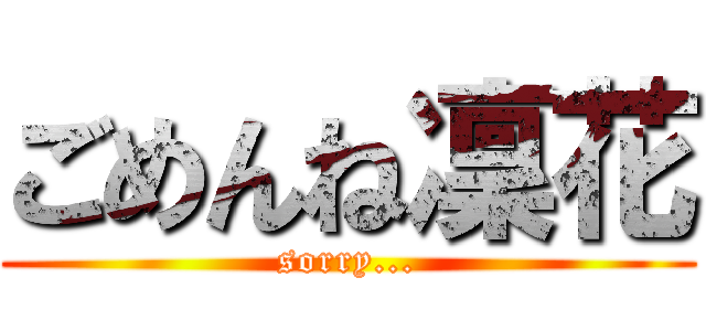 ごめんね凜花 (sorry...)