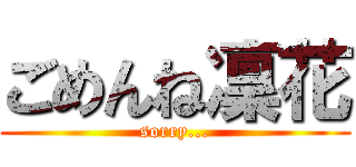 ごめんね凜花 (sorry...)