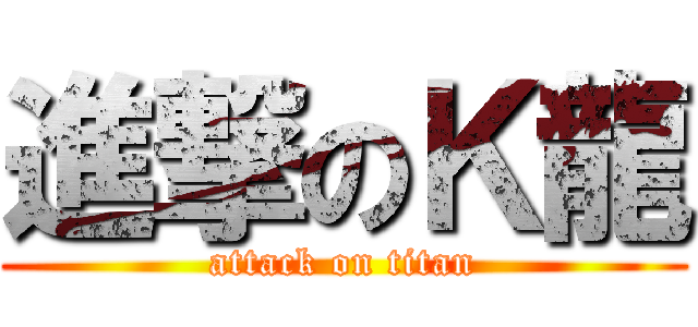 進撃のＫ龍 (attack on titan)