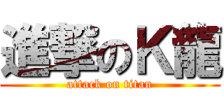 進撃のＫ龍 (attack on titan)