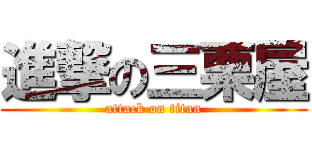 進撃の三栗屋 (attack on titan)