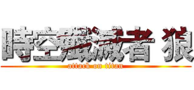 時空殲滅者 狼 (attack on titan)