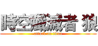 時空殲滅者 狼 (attack on titan)
