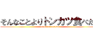 そんなことよりトンカツ食べたい (attack on menndoi)