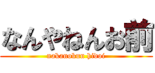 なんやねんお前 (nakanokun hidoi)