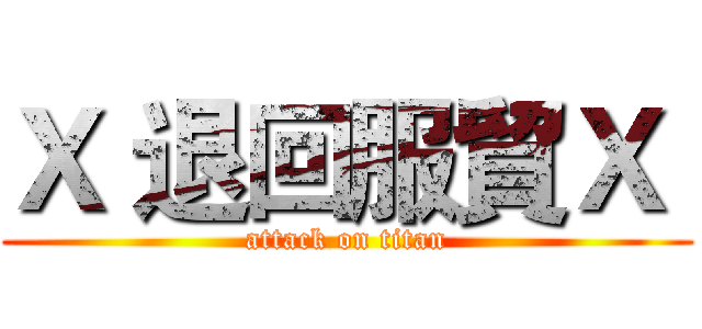 Ｘ 退回服貿Ｘ  (attack on titan)