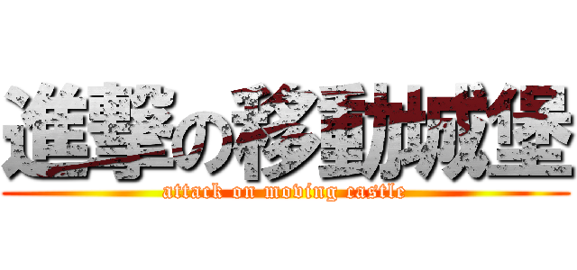 進撃の移動城堡 (attack on moving castle)